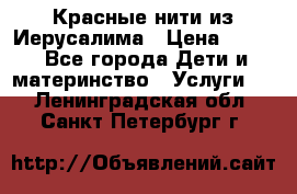 Красные нити из Иерусалима › Цена ­ 150 - Все города Дети и материнство » Услуги   . Ленинградская обл.,Санкт-Петербург г.